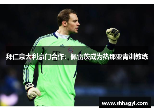 拜仁意大利豪门合作：佩雷茨成为热那亚青训教练