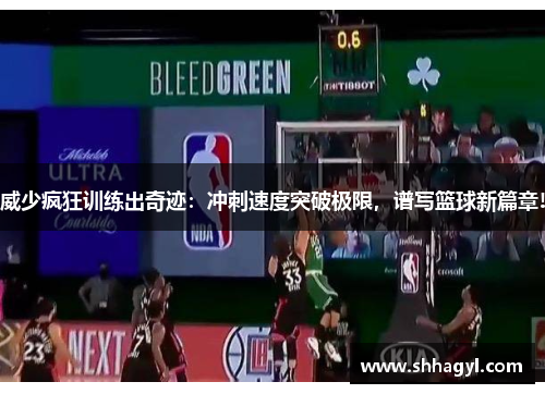 威少疯狂训练出奇迹：冲刺速度突破极限，谱写篮球新篇章!